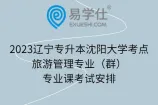 2023辽宁专升本沈阳大学考点旅游管理专业（群）专业课考试安排