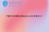 宁夏专升本录取分数线2022-2023年是多少？