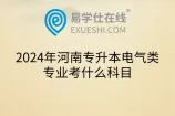 2024年河南专升本电气类专业考什么科目