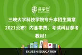 三峡大学科技学院专升本招生简章2021公布！内含学费 考试科目参考教材！