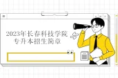 2023年长春科技学院专升本招生简章公示 继续招生！