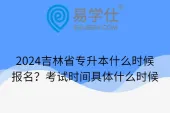 2024吉林省专升本什么时候报名？考试时间具体什么时候