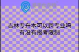 吉林专升本可以跨专业吗？有没有报考限制