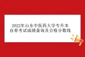 2022年山东中医药大学专升本自荐考试成绩查询及合格分数线公布啦！