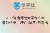2023海南师范大学专升本录取结束，通知书8月4日寄出