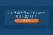 山东济南专升本考点2023年 考场设置38个！