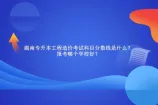 湖南专升本工程造价考试科目分数线是什么？报考哪个学校好？