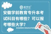 安徽省学前教育专升本考试科目有哪些？可以报考哪些大学？
