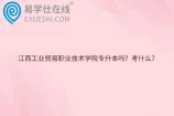 江西工业贸易职业技术学院专升本吗？考什么？