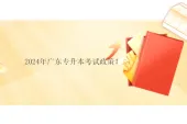 2024年广东专升本考试政策！考试报名时间1月12日至19日