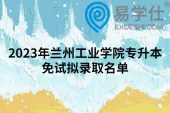 2023年兰州工业学院专升本免试拟录取名单公布！不进行第二轮测试