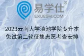 2023云南大学滇池学院专升本免试第二轮征集志愿考查安排