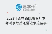 2023年吉林省统招专升本考试录取后还需注意这些事