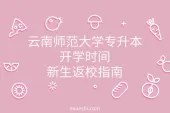 云南师范大学专升本开学时间_新生返校指南
