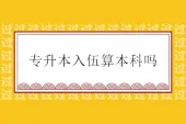 专升本入伍算本科吗？保留本科学籍毕业后才是本科！