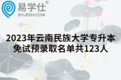 2023年云南民族大学专升本免试预录取名单共123人