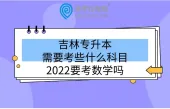 吉林专升本需要考些什么科目2022要考数学吗