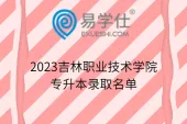 2023吉林职业技术学院专升本录取名单