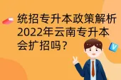 2022年云南专升本会扩招吗？全日制专升本政策解析