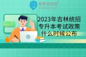2023年吉林统招专升本考试政策什么时候会公布