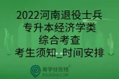 2022河南退役士兵专升本经济学类综合考查_考生须知_时间安排