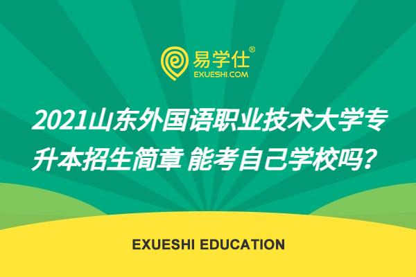 2021山东外国语职业技术大学专升本招生简章 能考自己学校吗？