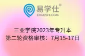 三亚学院2023年专升本第二轮资格审核：7月15-17日
