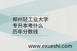 郑州轻工业大学专升本考什么？历年分数线