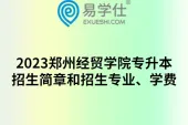 2023郑州经贸学院专升本招生简章和招生专业、学费