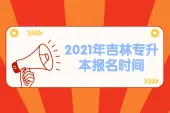 2021年吉林专升本报名时间为2月5日至3月20日 抓紧时间报名！