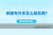 新疆专升本怎么报名呢？具体报名流程是什么？