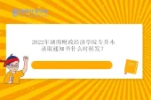 2022年湖南财政经济学院专升本录取通知书什么时候发？7月中下旬！