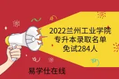 2022兰州工业学院专升本录取名单-免试284人