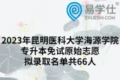 2023年昆明医科大学海源学院专升本免试原始志愿拟录取名单共66人