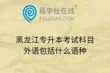 黑龙江专升本考试科目外语包括什么语种