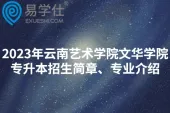 2023年云南艺术学院文华学院专升本招生简章、专业介绍