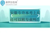 安徽专升本考上后还可以转专业吗？
