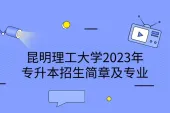 昆明理工大学2023年专升本招生简章及专业