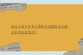 2022天津专升本计算机考试题型及分值~是机考还是笔试？
