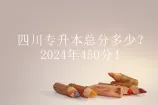 四川专升本总分多少？2024年450分！