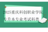 2025重庆科创职业学院专升本专业考试科类公布