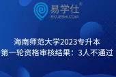 海南师范大学2023专升本第一轮资格审核结果：3人不通过