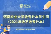 河南农业大学收专升本学生吗（2021年收不收专升本）