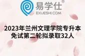 2023年兰州文理学院专升本免试第二轮拟录取32人
