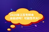 2024年江苏专转本会延迟吗？可能性不大！