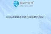 2023年山西工程技术学院专升本录取通知书已发放！开学时间9月16日