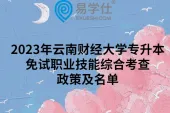 2023年云南财经大学专升本免试职业技能综合考查政策及名单