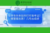 甘肃专升本如何打印准考证？哪里报志愿？几号出成绩