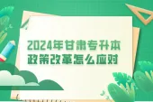 2024年甘肃专升本政策改革怎么应对