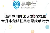 滇西应用技术大学2023年专升本免试征集志愿成绩公示
